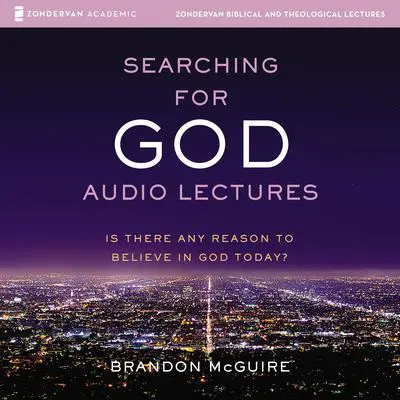 Searching for God: Audio Lectures: Is There Any Reason to Believe in God Today? Audibook, by Brandon McGuire