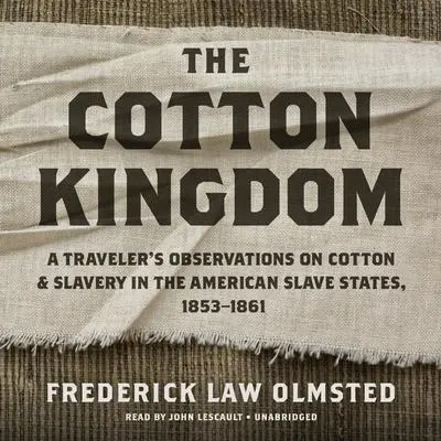 The Cotton Kingdom: A Traveler’s Observations on Cotton and Slavery in the American Slave States, 1853–1861 Audibook, by Frederick Law Olmsted