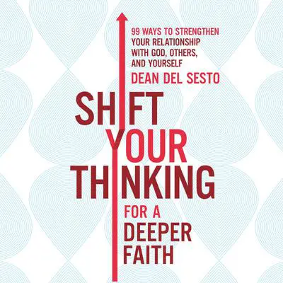 Shift Your Thinking for a Deeper Faith: 99 Ways to Strengthen Your Relationship with God, Others, and Yourself Audibook, by Dean Del Sesto