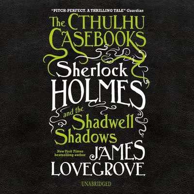 The Cthulhu Casebooks: Sherlock Holmes and the Shadwell Shadows Audibook, by James Lovegrove