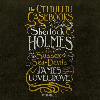 The Cthulhu Casebooks: Sherlock Holmes and the Sussex Sea-Devils Audibook, by James Lovegrove