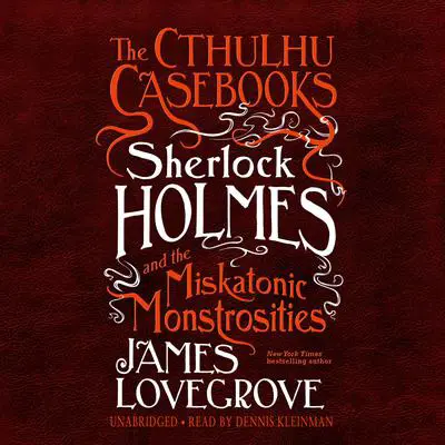 The Cthulhu Casebooks: Sherlock Holmes and the Miskatonic Monstrosities Audibook, by James Lovegrove