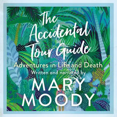 The Accidental Tour Guide: Adventures in Life and Death Audibook, by Mary Moody