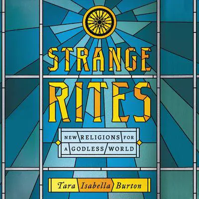 Strange Rites: New Religions for a Godless World Audibook, by Tara Isabella Burton