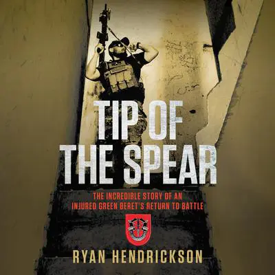 Tip of the Spear: The Incredible Story of an Injured Green Beret's Return to Battle Audibook, by Ryan Hendrickson