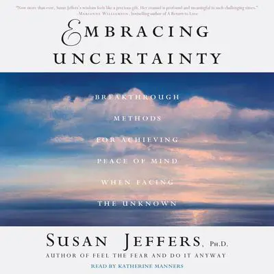 Embracing Uncertainty: Breakthrough Methods for Achieving Peace of Mind When Facing the Unknown Audibook, by Susan Jeffers, Ph.D.