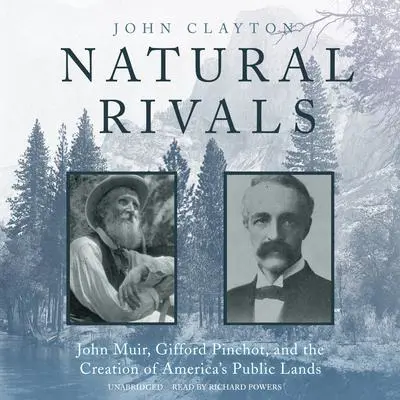 Natural Rivals: John Muir, Gifford Pinchot, and the Creation of America’s Public Lands Audibook, by John Clayton