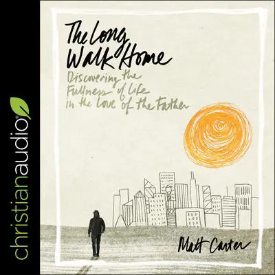 The Long Walk Home: Discovering the Fullness of Life in the Love of the Father Audibook, by Matt Carter