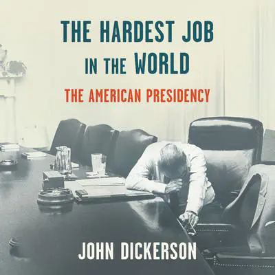 The Hardest Job in the World: The American Presidency Audibook, by John Dickerson