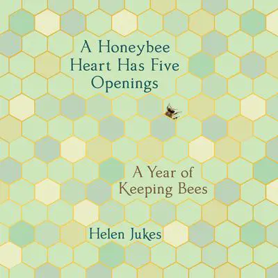 A Honeybee Heart Has Five Openings: A Year of Keeping Bees Audibook, by Helen Jukes