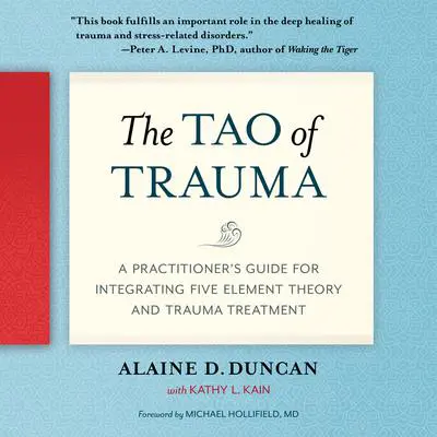 The Tao of Trauma: A Practitioner's Guide for Integrating Five Element Theory and Trauma Treatment Audibook, by Kathy L. Kain