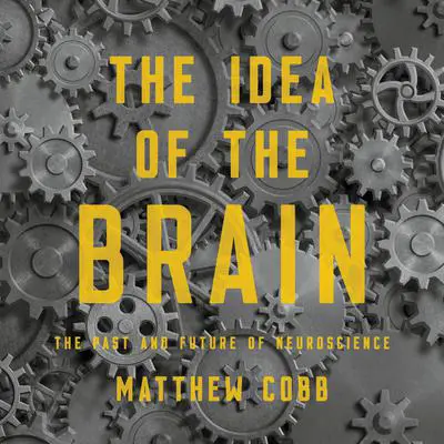 The Idea of the Brain: The Past and Future of Neuroscience Audibook, by Matthew  Cobb