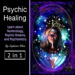 Psychic healing: Learn about Numerology, Psychic Dreams, and Psychometry: Learn about Numerology, Psychic Dreams, and Psychometry Audibook, by Stephanie White