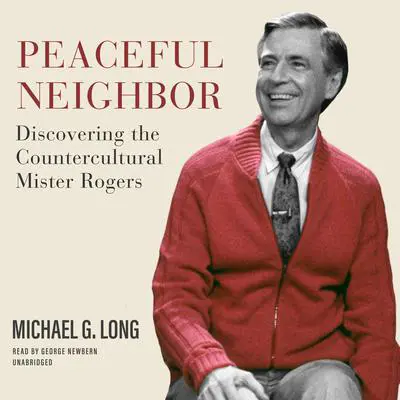 Peaceful Neighbor: Discovering the Countercultural Mister Rogers Audibook, by Michael G. Long