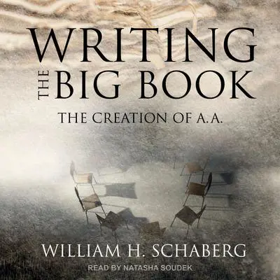 Writing the Big Book: The Creation of A.A. Audibook, by William H. Schaberg