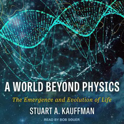 A World Beyond Physics: The Emergence and Evolution of Life Audibook, by Stuart A. Kauffman