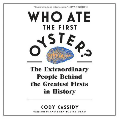 Who Ate the First Oyster?: The Extraordinary People Behind the Greatest Firsts in History Audibook, by Cody Cassidy
