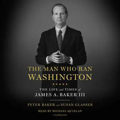 The Man Who Ran Washington: The Life and Times of James A. Baker III Audibook, by Peter Baker