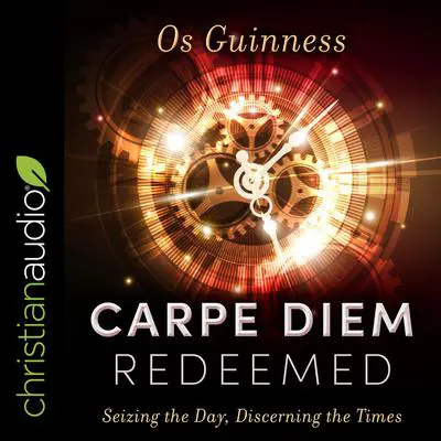 Carpe Diem Redeemed: Seizing the Day, Discerning the Times Audibook, by Os Guinness