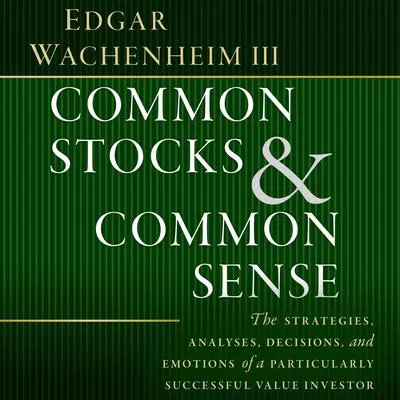 Common Stocks and Common Sense: The Strategies, Analyses, Decisions, and Emotions of a Particularly Successful Value Investor Audibook, by Edgar Wachenheim