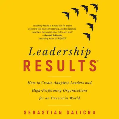 Leadership Results: How to Create Adaptive Leaders and High-Performing Organisations for an Uncertain World Audibook, by Sebastian Salicru