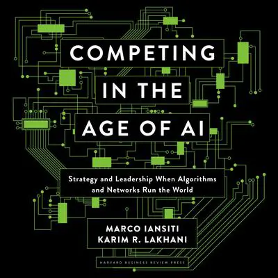 Competing in the Age of AI: Strategy and Leadership When Algorithms and Networks Run the World Audibook, by Karim R. Lakhani