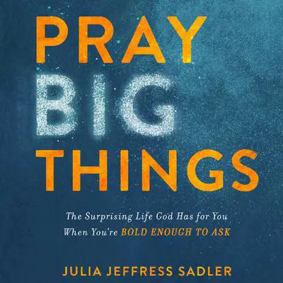 Pray Big Things: The Surprising Life God Has for You When You're Bold Enough to Ask Audibook, by Julia Jeffress Sadler