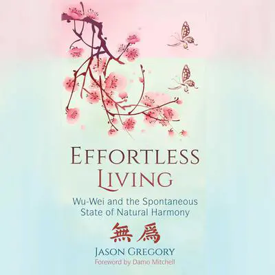 Effortless Living: Wu-Wei and the Spontaneous State of Natural Harmony Audibook, by Jason Gregory