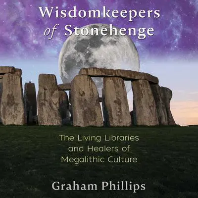 Wisdomkeepers of Stonehenge: The Living Libraries and Healers of Megalithic Culture Audibook, by Graham Phillips