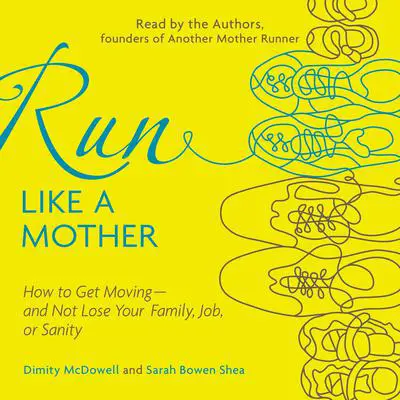 Run Like a Mother: How to Get Moving--and Not Lose Your Family, Job, or Sanity Audibook, by Dimity McDowell
