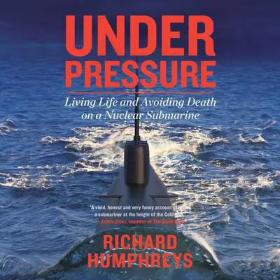 Under Pressure: Living Life and Avoiding Death on a Nuclear Submarine Audibook, by Richard Humphreys
