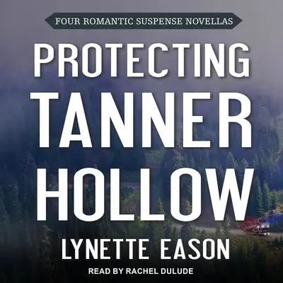 Protecting Tanner Hollow: Four Romantic Suspense Novellas Audibook, by Lynette Eason