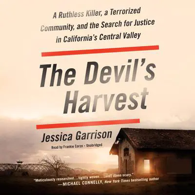 The Devil's Harvest: A Ruthless Killer, a Terrorized Community, and the Search for Justice in California's Central Valley Audibook, by Jessica Garrison