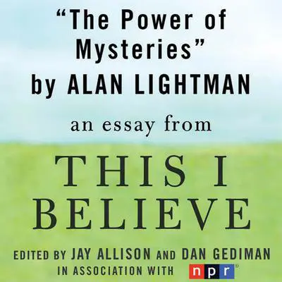 The Power of Mysteries: A 'This I Believe' Essay Audibook, by Alan Lightman