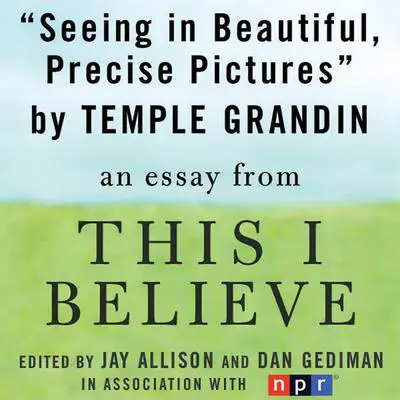Seeing in Beautiful, Precise Pictures: A 'This I Believe' Essay Audibook, by Temple Grandin