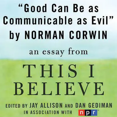 Good Can Be as Communicable as Evil: A 'This I Believe' Essay Audibook, by Norman Corwin