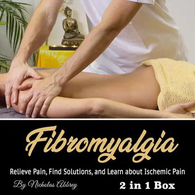 Fibromyalgia: Relieve Pain, Find Solutions, and Learn about Ischemic Pain Audibook, by Nicholas Abbrey