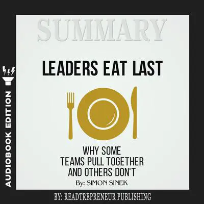 Summary of Leaders Eat Last: Why Some Teams Pull Together and Others Don't by Simon Sinek Audibook, by Readtrepreneur Publishing