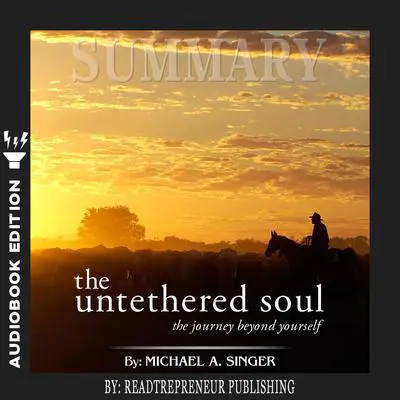 Summary of The Untethered Soul: The Journey Beyond Yourself by Michael A. Singer Audibook, by Readtrepreneur Publishing