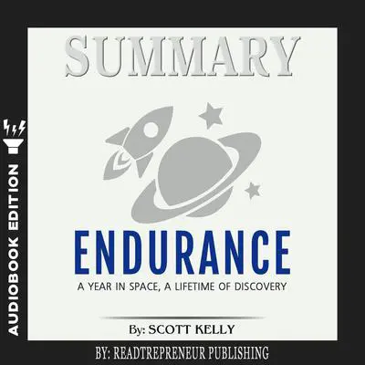 Summary of Endurance: My Year in Space, A Lifetime of Discovery by Scott Kelly Audibook, by Readtrepreneur Publishing