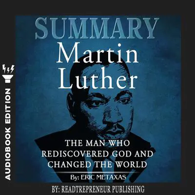 Summary of Martin Luther: The Man Who Rediscovered God and Changed the World by Eric Metaxas Audibook, by Readtrepreneur Publishing