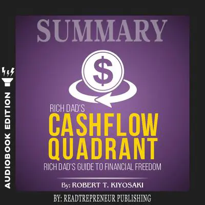 Summary of Rich Dad’s Cashflow Quadrant: Guide to Financial Freedom by Robert T. Kiyosaki Audibook, by Readtrepreneur Publishing
