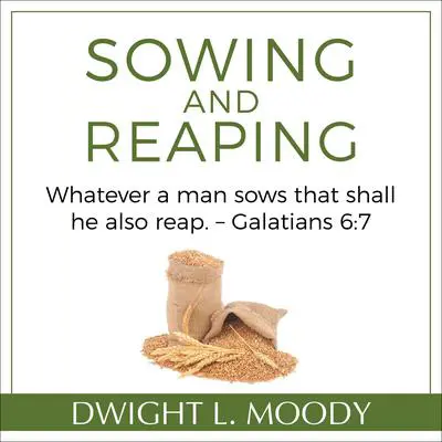 Sowing and Reaping: Whatever a man sows that shall he also reap. – Galatians 6:7 Audibook, by Dwight L. Moody