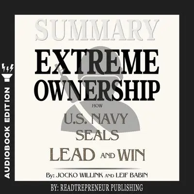 Summary of Extreme Ownership: How U.S. Navy SEALs Lead and Win by Jocko Willink & Leif Babin Audibook, by Readtrepreneur Publishing