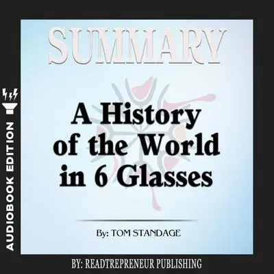 Summary of A History of the World in 6 Glasses by Tom Standage Audibook, by Readtrepreneur Publishing