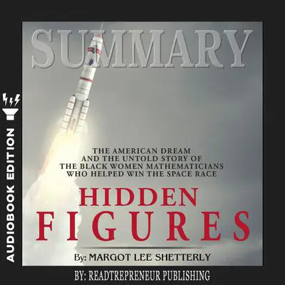 Summary of Hidden Figures: The American Dream and the Untold Story of the Black Women Mathematicians Who Helped Win the Space Race by Margot Lee Shetterly Audibook, by Readtrepreneur Publishing