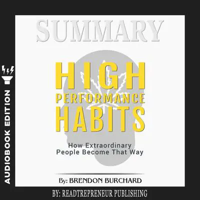 Summary of High Performance Habits: How Extraordinary People Become That Way by Brendon Burchard Audibook, by Readtrepreneur Publishing