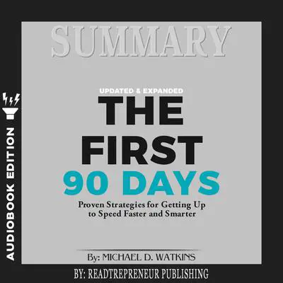 Summary of The First 90 Days, Updated and Expanded: Proven Strategies for Getting Up to Speed Faster and Smarter by Michael Watkins Audibook, by Readtrepreneur Publishing
