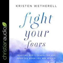 Fight Your Fears: Trusting God's Character and Promises When You Are Afraid Audibook, by Kristen Wetherell
