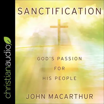 Sanctification: God’s Passion For His People Audibook, by John MacArthur